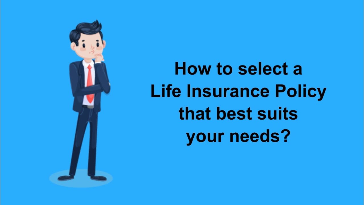 How to select a Life Insurance Policy that best suits your needs